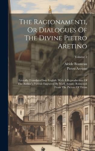 Cover image for The Ragionamenti, Or Dialogues Of The Divine Pietro Aretino