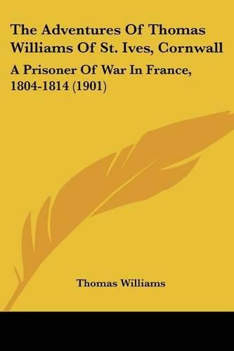 Cover image for The Adventures of Thomas Williams of St. Ives, Cornwall: A Prisoner of War in France, 1804-1814 (1901)