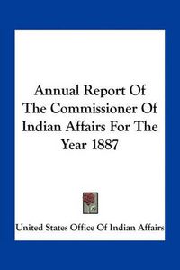 Cover image for Annual Report of the Commissioner of Indian Affairs for the Year 1887