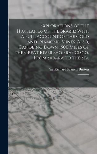 Cover image for Explorations of the Highlands of the Brazil; With a Full Account of the Gold and Diamond Mines. Also, Canoeing Down 1500 Miles of the Great River Sao Francisco, From Sabara to the Sea