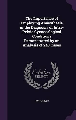 Cover image for The Importance of Employing Anaesthesia in the Diagnosis of Intra-Pelvic Gynaecological Conditions Demonstrated by an Analysis of 240 Cases
