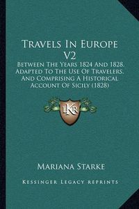 Cover image for Travels in Europe V2: Between the Years 1824 and 1828, Adapted to the Use of Travelers, and Comprising a Historical Account of Sicily (1828)