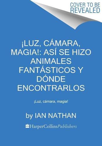 Cover image for !Luz, Camara, Magia!: Asi Se Hizo Animales Fantasticos Y Donde Encontrarlos: !Luz, Camara, Magia!