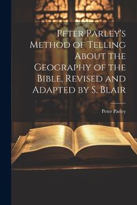 Cover image for Peter Parley's Method of Telling About the Geography of the Bible, Revised and Adapted by S. Blair