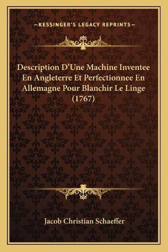 Cover image for Description D'Une Machine Inventee En Angleterre Et Perfectionnee En Allemagne Pour Blanchir Le Linge (1767)