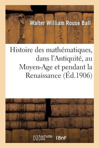 Histoire Des Mathematiques. Les Mathematiques Dans l'Antiquite, Les Mathematiques: Au Moyen-Age Et Pendant La Renaissance, Les Mathematiques Modernes de Descartes A Huygens