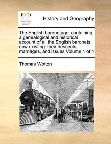 Cover image for The English Baronetage: Containing a Genealogical and Historical Account of All the English Baronets, Now Existing: Their Descents, Marriages, and Issues Volume 1 of 4