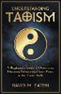 Cover image for Understanding Taoism A Beginner's Guide to Discovering Harmony, Balance, and Inner Peace in the Taoist Faith