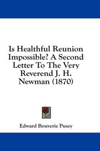 Cover image for Is Healthful Reunion Impossible? a Second Letter to the Very Reverend J. H. Newman (1870)