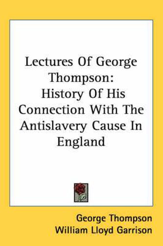 Cover image for Lectures of George Thompson: History of His Connection with the Antislavery Cause in England