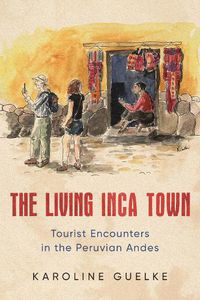 Cover image for The Living Inca Town: Tourist Encounters in the Peruvian Andes