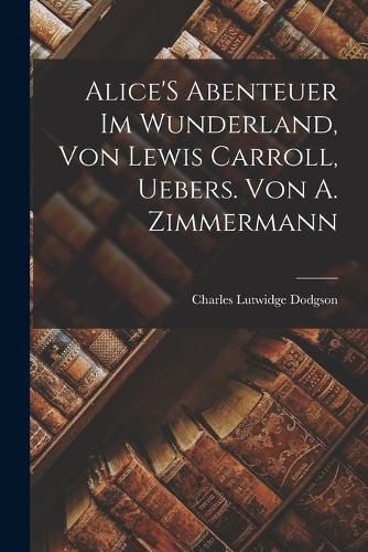 Cover image for Alice'S Abenteuer Im Wunderland, Von Lewis Carroll, Uebers. Von A. Zimmermann