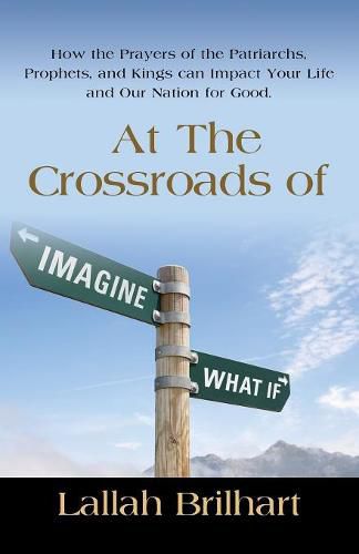 Cover image for At the Crossroads of Imagine What If: How the Prayers of the Patriarchs, Prophets, and Kings Can Impact Your Life and Our Nation for Good