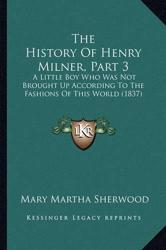 Cover image for The History of Henry Milner, Part 3: A Little Boy Who Was Not Brought Up According to the Fashions of This World (1837)