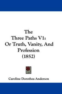 Cover image for The Three Paths V1: Or Truth, Vanity, and Profession (1852)