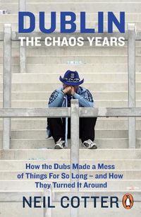 Cover image for Dublin: The Chaos Years: How the Dubs Made a Mess of Things for So Long - and How They Turned It Around