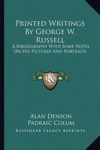 Cover image for Printed Writings by George W. Russell: A Bibliography with Some Notes on His Pictures and Portraits