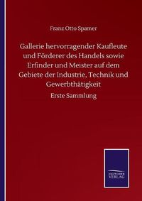 Cover image for Gallerie hervorragender Kaufleute und Foerderer des Handels sowie Erfinder und Meister auf dem Gebiete der Industrie, Technik und Gewerbthatigkeit: Erste Sammlung