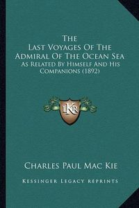 Cover image for The Last Voyages of the Admiral of the Ocean Sea the Last Voyages of the Admiral of the Ocean Sea: As Related by Himself and His Companions (1892) as Related by Himself and His Companions (1892)