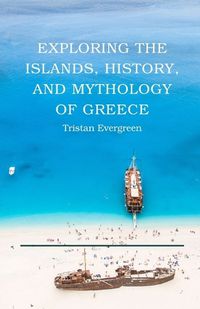 Cover image for Exploring the Islands, History, and Mythology of Greece