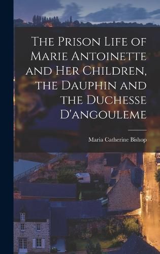 The Prison Life of Marie Antoinette and Her Children, the Dauphin and the Duchesse D'angouleme