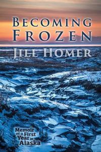 Cover image for Becoming Frozen: Memoir of a First Year in Alaska