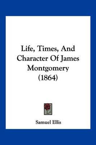 Cover image for Life, Times, and Character of James Montgomery (1864)