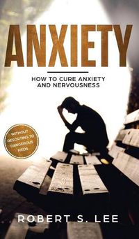 Cover image for Anxiety: How to Cure Anxiety and Nervousness without Resorting to Dangerous Meds