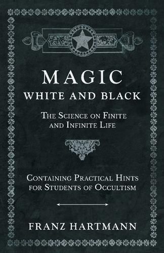 Cover image for Magic, White and Black - The Science on Finite and Infinite Life - Containing Practical Hints for Students of Occultism