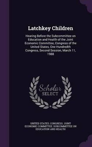 Cover image for Latchkey Children: Hearing Before the Subcommittee on Education and Health of the Joint Economic Committee, Congress of the United States, One Hundredth Congress, Second Session, March 11, 1988