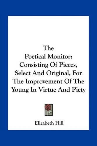 The Poetical Monitor: Consisting of Pieces, Select and Original, for the Improvement of the Young in Virtue and Piety