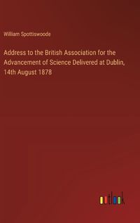 Cover image for Address to the British Association for the Advancement of Science Delivered at Dublin, 14th August 1878