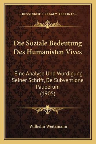 Cover image for Die Soziale Bedeutung Des Humanisten Vives: Eine Analyse Und Wurdigung Seiner Schrift, de Subventione Pauperum (1905)