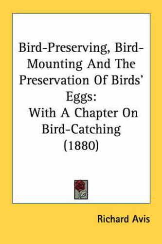 Bird-Preserving, Bird-Mounting and the Preservation of Birds' Eggs: With a Chapter on Bird-Catching (1880)