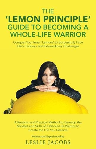 Cover image for The 'Lemon Principle' Guide to Becoming a Whole-Life Warrior: Conquer Your Inner 'Lemons' to Successfully Face Life's Ordinary and Extraordinary Challenges