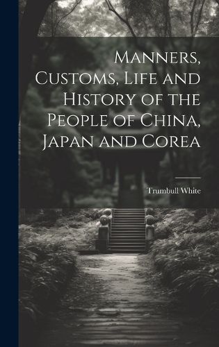 Cover image for Manners, Customs, Life and History of the People of China, Japan and Corea