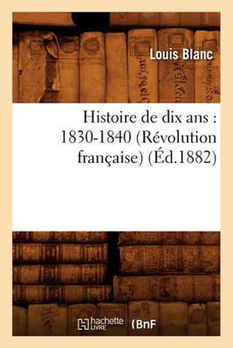 Histoire de Dix Ans: 1830-1840 (Revolution Francaise) (Ed.1882)