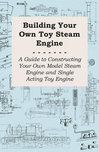 Cover image for Building Your Own Toy Steam Engine - A Guide to Constructing Your Own Model Steam Engine and Single Acting Toy Engine