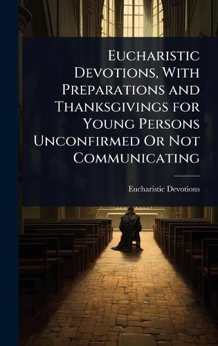 Cover image for Eucharistic Devotions, With Preparations and Thanksgivings for Young Persons Unconfirmed Or Not Communicating