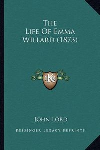 Cover image for The Life of Emma Willard (1873)