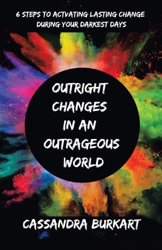 Cover image for Outright Changes in an Outrageous World: 6 Steps to Activating Lasting Change During Your Darkest Days