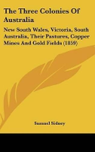 Cover image for The Three Colonies of Australia: New South Wales, Victoria, South Australia, Their Pastures, Copper Mines and Gold Fields (1859)