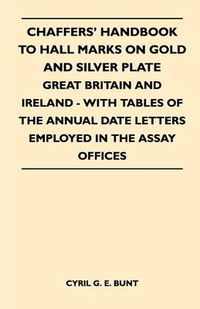 Cover image for Chaffers' Handbook to Hall Marks on Gold and Silver Plate - Great Britain and Ireland - With Tables of the Annual Date Letters Employed in the Assay Offices