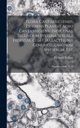 Cover image for Flora Cantabrigiensis, Exhibens Plantas Agro Cantabrigiensi Indigenas, Secundum Systema Sexuale Digestas, Cum Characteribus Genericis, Diagnosi Specierum, Etc