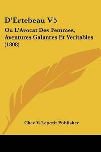 Cover image for D'Ertebeau V5: Ou L'Avocat Des Femmes, Aventures Galantes Et Veritables (1808)