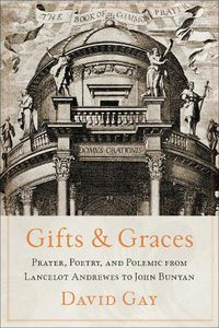 Cover image for Gifts and Graces: Prayer, Poetry, and Polemic from Lancelot Andrewes to John Bunyan