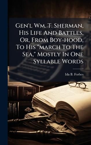 Cover image for Gen'l Wm. T. Sherman, His Life And Battles, Or, From Boy-hood, To His "march To The Sea," Mostly In One Syllable Words