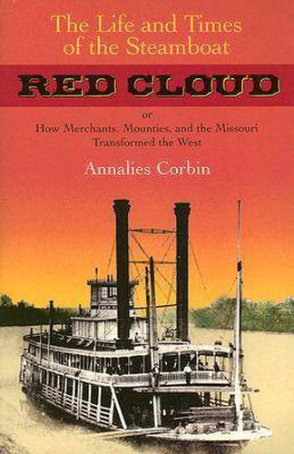 Cover image for The Life and Times of the Steamboat Red Cloud: Or, How Merchants, Mounties, and the Missouri Transformed the West