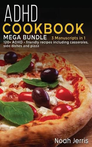 ADHD Cookbook: MEGA BUNDLE - 3 Manuscripts in 1 - 120+ ADHD - friendly recipes including casseroles, side dishes and pizza