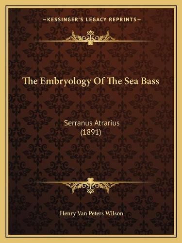 Cover image for The Embryology of the Sea Bass: Serranus Atrarius (1891)